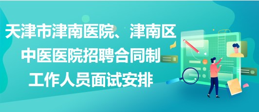 天津市津南醫(yī)院、津南區(qū)中醫(yī)醫(yī)院招聘合同制工作人員面試安排