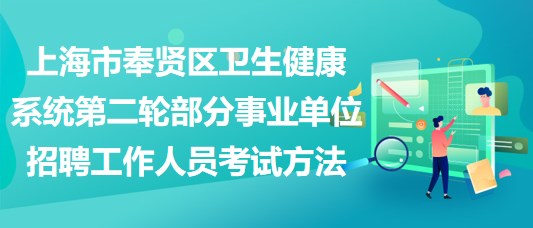 上海市奉賢區(qū)衛(wèi)生健康系統(tǒng)第二輪部分事業(yè)單位招聘工作人員考試方法