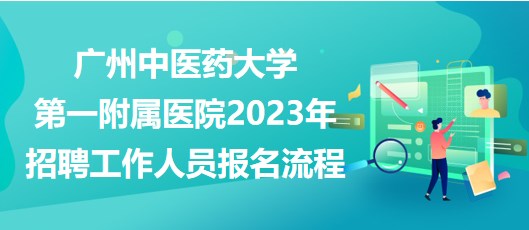 廣州中醫(yī)藥大學第一附屬醫(yī)院2023年招聘工作人員報名流程