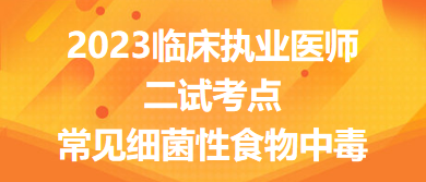 2023臨床執(zhí)業(yè)醫(yī)師二試考點(diǎn)常見細(xì)菌性食物中毒總結(jié)來了，收藏！