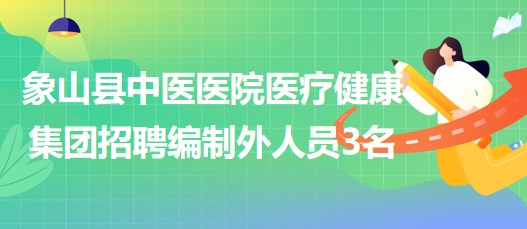 浙江省寧波市象山縣中醫(yī)醫(yī)院醫(yī)療健康集團(tuán)招聘編制外人員3名