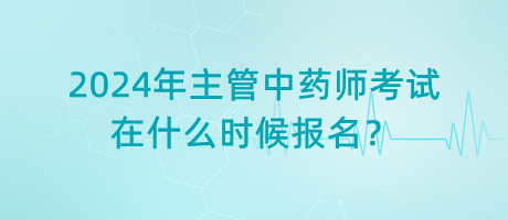 2024年主管中藥師考試在什么時(shí)候報(bào)名？