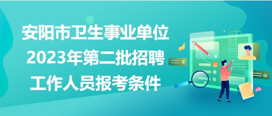 安陽(yáng)市衛(wèi)生事業(yè)單位2023年第二批招聘工作人員報(bào)考條件