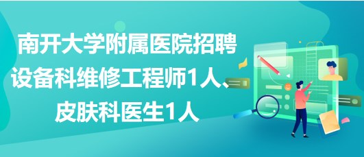 南開大學(xué)附屬醫(yī)院招聘設(shè)備科維修工程師1人、皮膚科醫(yī)生1人