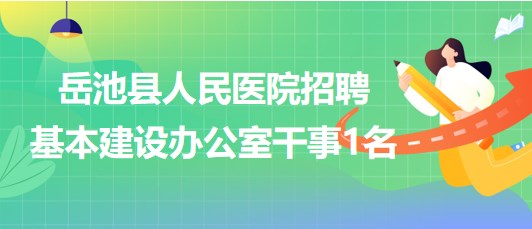 四川省廣安市岳池縣人民醫(yī)院招聘基本建設辦公室干事1名