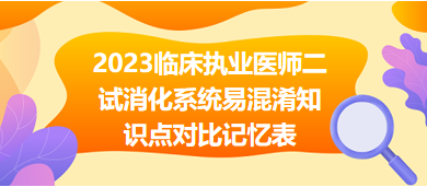 2023臨床執(zhí)業(yè)醫(yī)師二試消化系統(tǒng)易混淆知識(shí)點(diǎn)對(duì)比記憶表