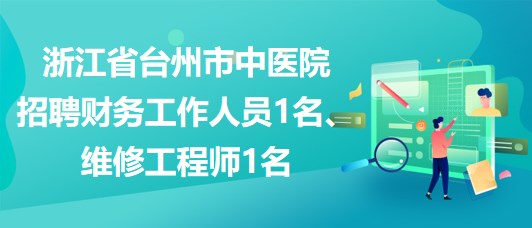 浙江省臺州市中醫(yī)院招聘財務(wù)工作人員1名、維修工程師1名