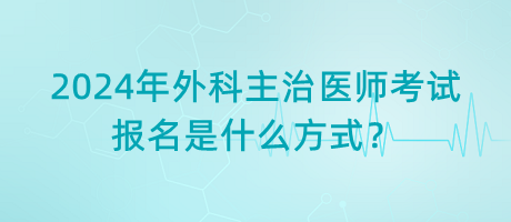 2024年外科主治醫(yī)師考試報名是什么方式？