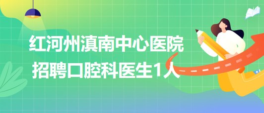 云南省紅河州滇南中心醫(yī)院2023年招聘口腔科醫(yī)生1人