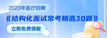 醫(yī)療結(jié)構(gòu)化面試常考精選30題速來領(lǐng)取 無懼面試！