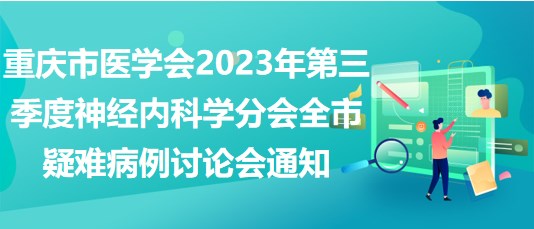 重慶市醫(yī)學(xué)會(huì)2023年第三季度神經(jīng)內(nèi)科學(xué)分會(huì)全市疑難病例討論會(huì)通知