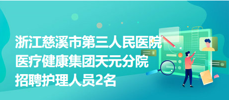 浙江慈溪市第三人民醫(yī)院醫(yī)療健康集團天元分院招聘護理人員2名