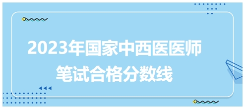 2023年國家中西醫(yī)醫(yī)師筆試合格分數(shù)線5