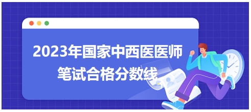 2023年國(guó)家中西醫(yī)醫(yī)師筆試合格分?jǐn)?shù)線(xiàn)8