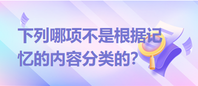 下列哪項不是根據(jù)記憶的內(nèi)容分類的？