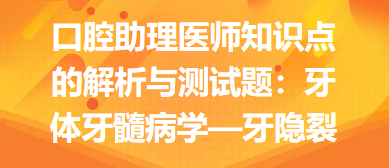 口腔助理醫(yī)師知識點的解析與測試題：牙體牙髓病學—牙隱裂