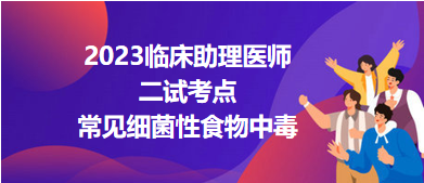 2023臨床助理醫(yī)師二試考點(diǎn)常見(jiàn)細(xì)菌性食物中毒