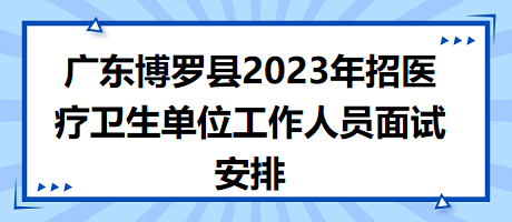 廣東博羅縣2023年招醫(yī)療衛(wèi)生單位工作人員面試安排