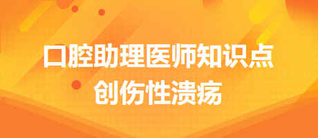 2024口腔醫(yī)師備考開始！創(chuàng)傷性潰瘍知識點快收藏！