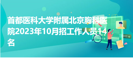 首都醫(yī)科大學(xué)附屬北京胸科醫(yī)院2023年10月招工作人員14名