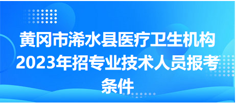 黃岡市浠水縣醫(yī)療衛(wèi)生機構2023年招專業(yè)技術人員報考條件