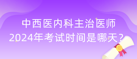 中西醫(yī)內(nèi)科主治醫(yī)師2024年考試時(shí)間是哪天？