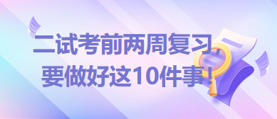 2023臨床助理醫(yī)師二試考前兩周復(fù)習(xí)，要做好這10件事！