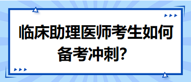 距離筆試二試考試越來越近，臨床助理醫(yī)師考生如何備考沖刺？