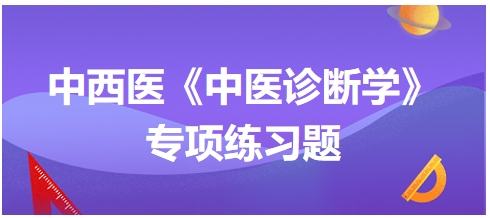 中西醫(yī)醫(yī)師中醫(yī)診斷學(xué)專項練習(xí)題14