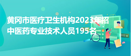 黃岡市醫(yī)療衛(wèi)生機(jī)構(gòu)2023年招中醫(yī)藥專業(yè)技術(shù)人員195名