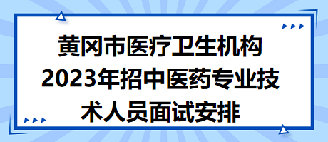 黃岡市醫(yī)療衛(wèi)生機構2023年招中醫(yī)藥專業(yè)技術人員面試安排