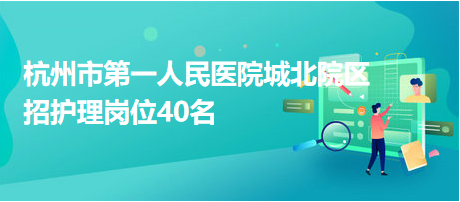 杭州市第一人民醫(yī)院城北院區(qū)招護理崗位40名