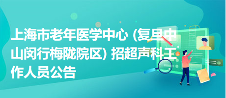 上海市老年醫(yī)學中心 (復旦中山閔行梅隴院區(qū)) 招超聲科工作人員公告