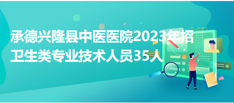 承德興隆縣中醫(yī)醫(yī)院2023年招衛(wèi)生類(lèi)專(zhuān)業(yè)技術(shù)人員35人