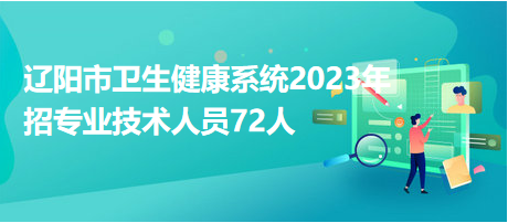 遼陽市衛(wèi)生健康系統(tǒng)2023年招專業(yè)技術(shù)人員72人