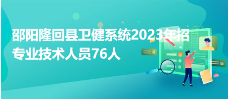 邵陽隆回縣衛(wèi)健系統(tǒng)2023年招專業(yè)技術人員76人