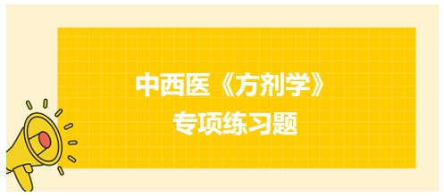 中西醫(yī)醫(yī)師《方劑學(xué)》專項練習(xí)題19