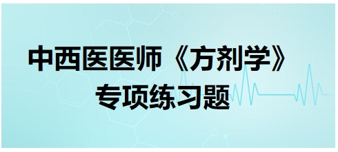 中西醫(yī)醫(yī)師《方劑學(xué)》專項練習(xí)題7