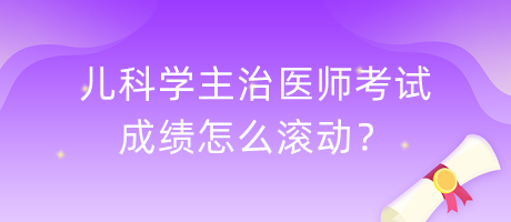 兒科學(xué)主治醫(yī)師考試成績(jī)?cè)趺礉L動(dòng)？