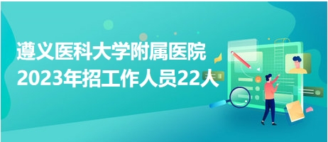 遵義醫(yī)科大學附屬醫(yī)院2023年招工作人員22人