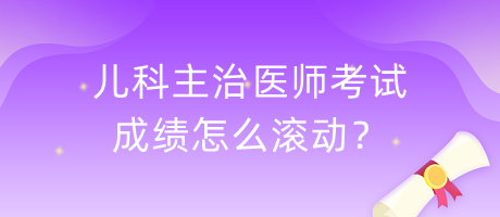 兒科主治醫(yī)師考試成績?cè)趺礉L動(dòng)？