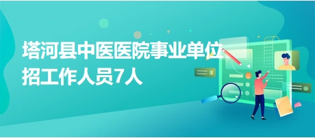 塔河縣中醫(yī)醫(yī)院事業(yè)單位招工作人員7人