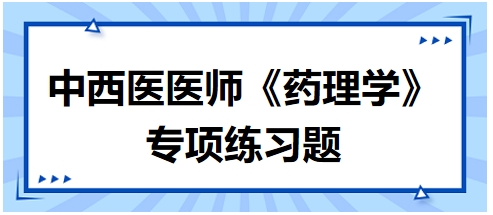 中西醫(yī)醫(yī)師《藥理學(xué)》專項練習(xí)題6