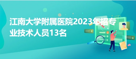 江南大學(xué)附屬醫(yī)院2023年招專(zhuān)業(yè)技術(shù)人員13名