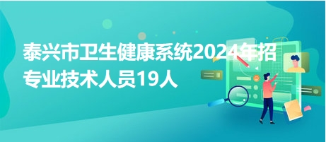 泰興市衛(wèi)生健康系統(tǒng)2024年招專業(yè)技術(shù)人員19人