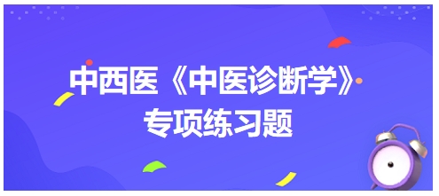 中西醫(yī)醫(yī)師中醫(yī)診斷學(xué)專項練習(xí)題19