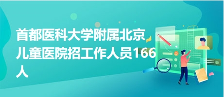 首都醫(yī)科大學(xué)附屬北京兒童醫(yī)院招工作人員166人