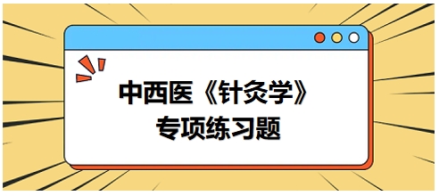 中西醫(yī)醫(yī)師《針灸學》專項練習題22