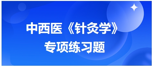 中西醫(yī)醫(yī)師《針灸學(xué)》專項(xiàng)練習(xí)題14