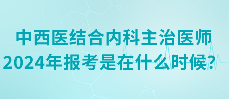 中西醫(yī)結(jié)合內(nèi)科主治醫(yī)師2024年報(bào)考是在什么時(shí)候？